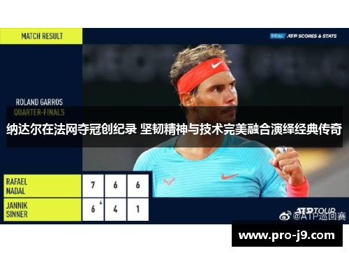 纳达尔在法网夺冠创纪录 坚韧精神与技术完美融合演绎经典传奇