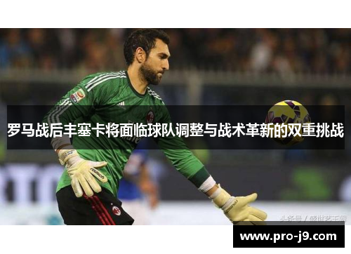 罗马战后丰塞卡将面临球队调整与战术革新的双重挑战