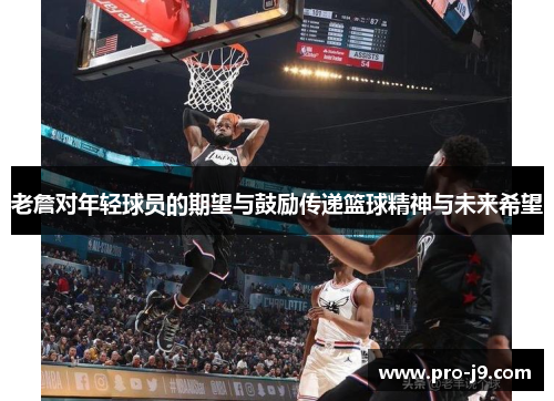 老詹对年轻球员的期望与鼓励传递篮球精神与未来希望