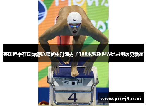 英国选手在国际游泳联赛中打破男子100米蝶泳世界纪录创历史新高
