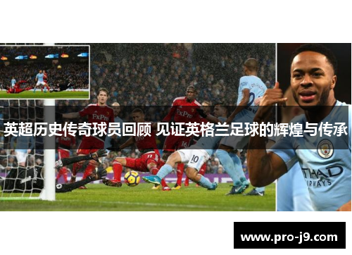 英超历史传奇球员回顾 见证英格兰足球的辉煌与传承