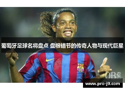 葡萄牙足球名将盘点 盘根错节的传奇人物与现代巨星