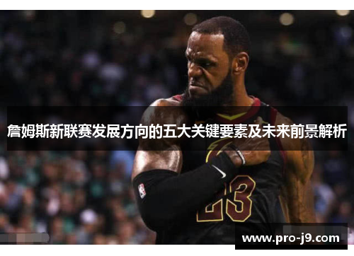 詹姆斯新联赛发展方向的五大关键要素及未来前景解析