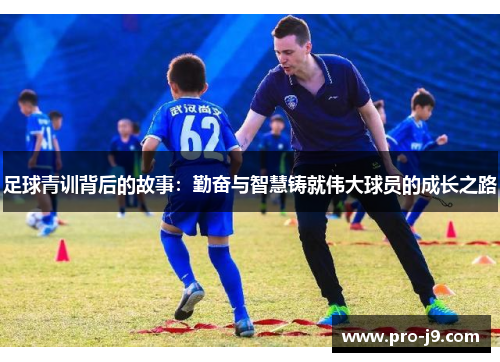 足球青训背后的故事：勤奋与智慧铸就伟大球员的成长之路