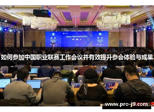 如何参加中国职业联赛工作会议并有效提升参会体验与成果