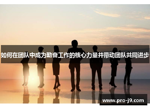 如何在团队中成为勤奋工作的核心力量并带动团队共同进步