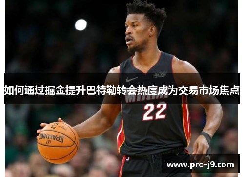 如何通过掘金提升巴特勒转会热度成为交易市场焦点