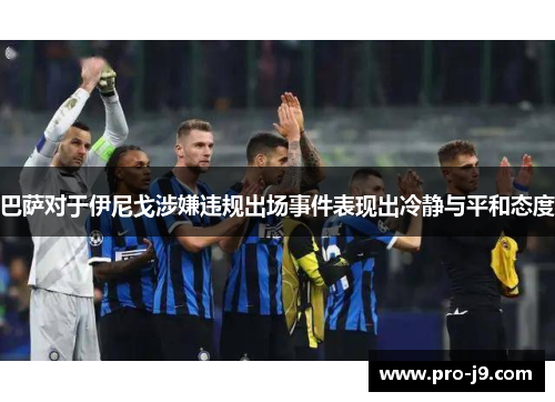 巴萨对于伊尼戈涉嫌违规出场事件表现出冷静与平和态度