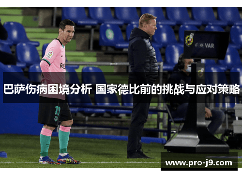 巴萨伤病困境分析 国家德比前的挑战与应对策略