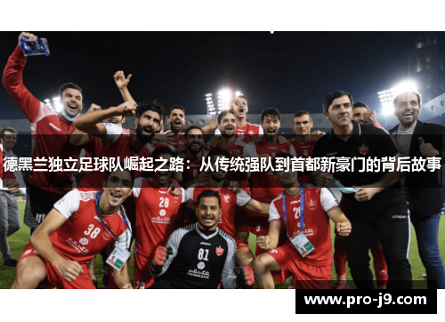 德黑兰独立足球队崛起之路：从传统强队到首都新豪门的背后故事