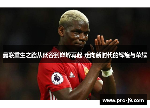曼联重生之路从低谷到巅峰再起 走向新时代的辉煌与荣耀 曼联重生之路从低谷到巅峰再起 走向新时代的辉煌与荣耀