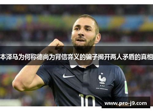 本泽马为何称德尚为背信弃义的骗子揭开两人矛盾的真相