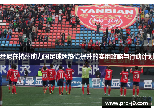 桑尼在杭州助力国足球迷热情提升的实用攻略与行动计划
