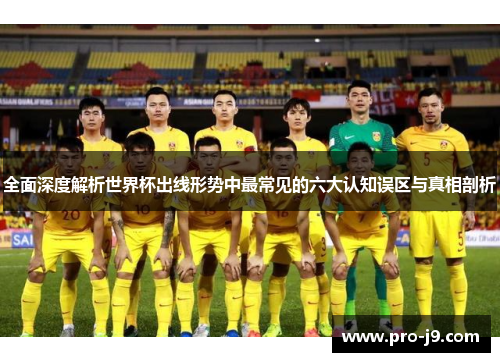 全面深度解析世界杯出线形势中最常见的六大认知误区与真相剖析