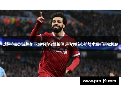 以萨拉赫对阵热刺亚洲杯防守端价值评估为核心的战术解析研究视角