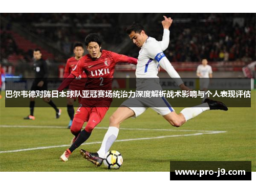 巴尔韦德对阵日本球队亚冠赛场统治力深度解析战术影响与个人表现评估