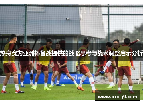 热身赛为亚洲杯备战提供的战略思考与战术调整启示分析
