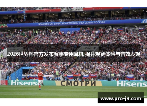 2026世界杯官方发布赛事专用耳机 提升观赛体验与音效表现