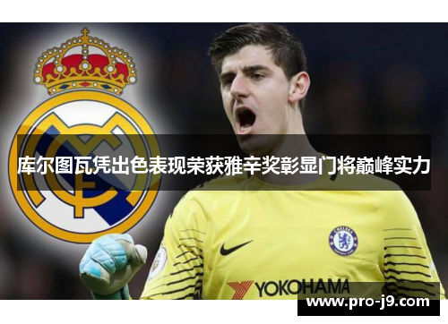 库尔图瓦凭出色表现荣获雅辛奖彰显门将巅峰实力