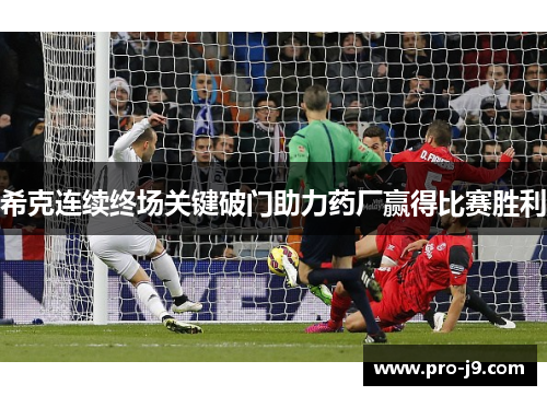 希克连续终场关键破门助力药厂赢得比赛胜利