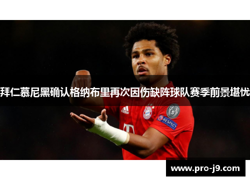 拜仁慕尼黑确认格纳布里再次因伤缺阵球队赛季前景堪忧