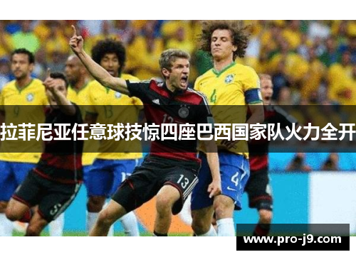 拉菲尼亚任意球技惊四座巴西国家队火力全开