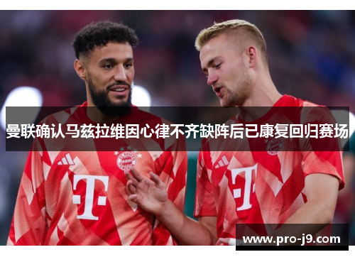 曼联确认马兹拉维因心律不齐缺阵后已康复回归赛场