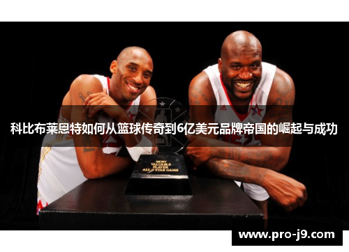 科比布莱恩特如何从篮球传奇到6亿美元品牌帝国的崛起与成功