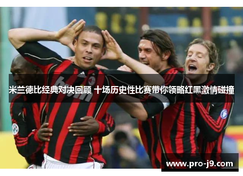 米兰德比经典对决回顾 十场历史性比赛带你领略红黑激情碰撞