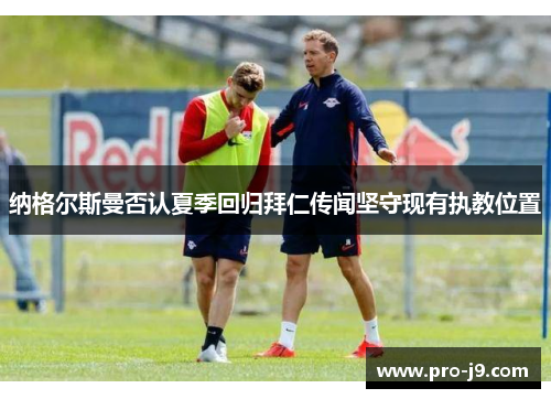 纳格尔斯曼否认夏季回归拜仁传闻坚守现有执教位置