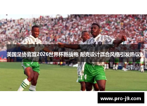 美国足协官宣2026世界杯新战袍 耐克设计混合风格引发热议