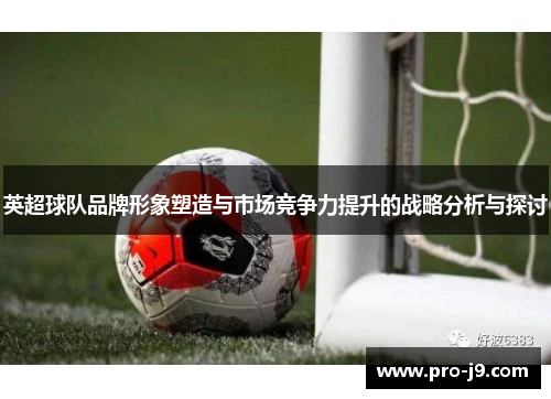 英超球队品牌形象塑造与市场竞争力提升的战略分析与探讨