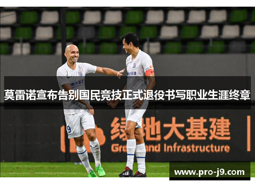 莫雷诺宣布告别国民竞技正式退役书写职业生涯终章 莫雷诺宣布告别国民竞技正式退役书写职业生涯终章