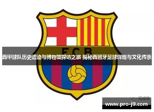 西甲球队历史遗迹与博物馆探访之旅 揭秘西班牙足球辉煌与文化传承 西甲球队历史遗迹与博物馆探访之旅 揭秘西班牙足球辉煌与文化传承
