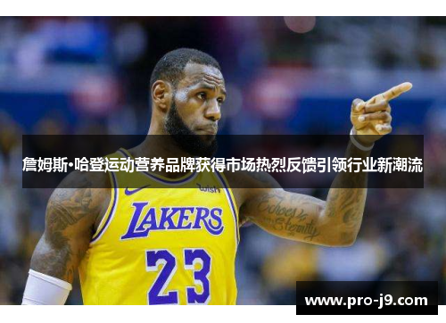 詹姆斯·哈登运动营养品牌获得市场热烈反馈引领行业新潮流 詹姆斯·哈登运动营养品牌获得市场热烈反馈引领行业新潮流