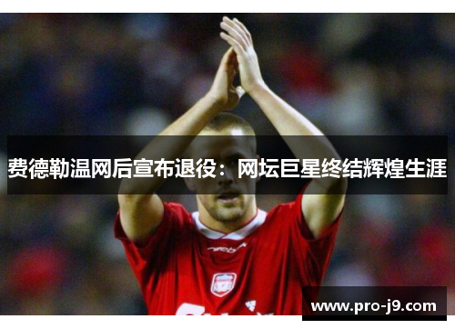 费德勒温网后宣布退役:网坛巨星终结辉煌生涯 费德勒温网后宣布退役:网坛巨星终结辉煌生涯