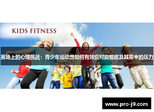 赛场上的心理挑战:青少年运动员如何有效应对抑郁症及其带来的压力 赛场上的心理挑战:青少年运动员如何有效应对抑郁症及其带来的压力