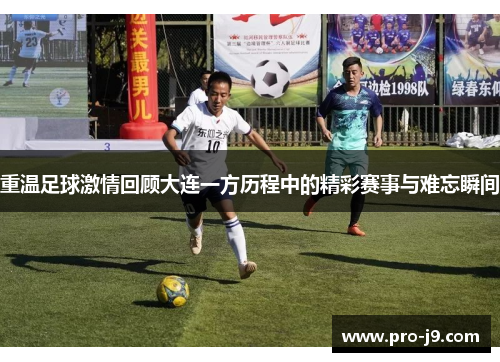 重温足球激情回顾大连一方历程中的精彩赛事与难忘瞬间 重温足球激情回顾大连一方历程中的精彩赛事与难忘瞬间