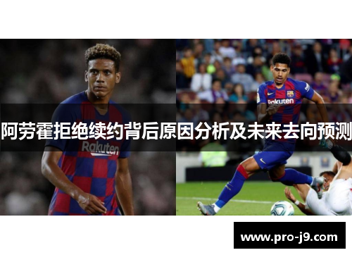 阿劳霍拒绝续约背后原因分析及未来去向预测 阿劳霍拒绝续约背后原因分析及未来去向预测