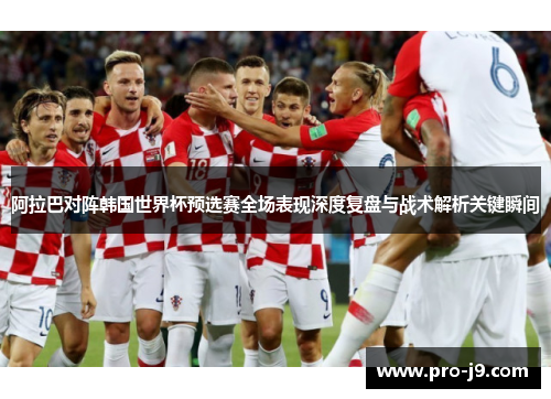 阿拉巴对阵韩国世界杯预选赛全场表现深度复盘与战术解析关键瞬间 阿拉巴对阵韩国世界杯预选赛全场表现深度复盘与战术解析关键瞬间