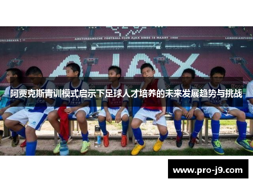 阿贾克斯青训模式启示下足球人才培养的未来发展趋势与挑战 阿贾克斯青训模式启示下足球人才培养的未来发展趋势与挑战