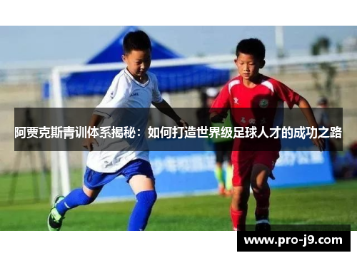 阿贾克斯青训体系揭秘：如何打造世界级足球人才的成功之路