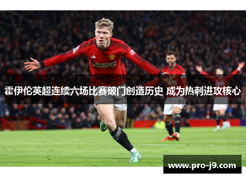 霍伊伦英超连续六场比赛破门创造历史 成为热刺进攻核心