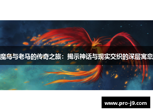 魔鸟与老马的传奇之旅:揭示神话与现实交织的深层寓意 魔鸟与老马的传奇之旅:揭示神话与现实交织的深层寓意