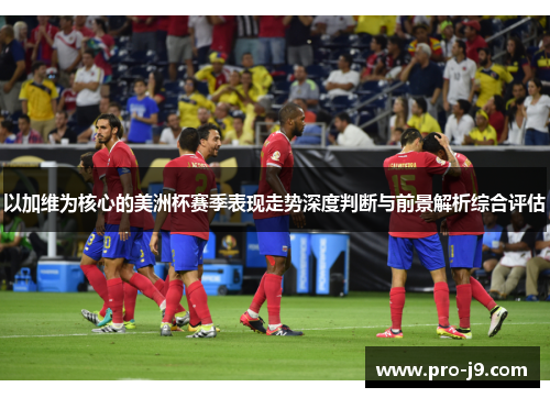 以加维为核心的美洲杯赛季表现走势深度判断与前景解析综合评估